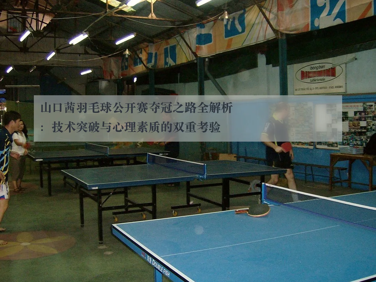 山口茜羽毛球公开赛夺冠之路全解析：技术突破与心理素质的双重考验